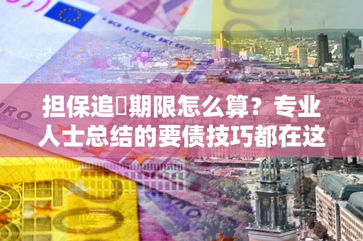 北京担保追償期限怎么算？专业人士总结的要债技巧都在这里了