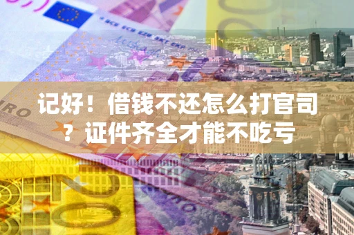 北京记好！借钱不还怎么打官司？证件齐全才能不吃亏