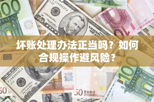 北京坏账处理办法正当吗？如何合规操作避风险？