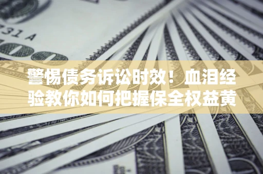 北京警惕债务诉讼时效！血泪经验教你如何把握保全权益黄金期