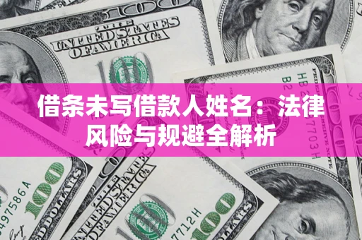 北京借条未写借款人姓名：法律风险与规避全解析