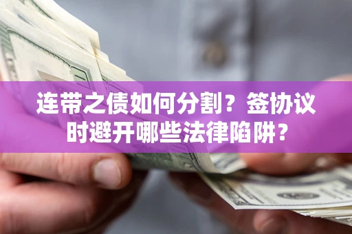 北京连带之债如何分割？签协议时避开哪些法律陷阱？