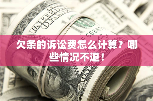 北京欠条的诉讼费怎么计算?哪些情况不退! 北京欠条的诉讼费怎么计算?哪些情况不退!