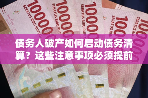 北京债务人破产如何启动债务清算？这些注意事项必须提前知道