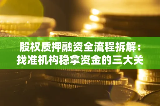 北京股权质押融资全流程拆解：找准机构稳拿资金的三大关键