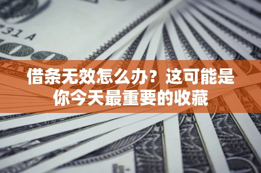 北京借条无效怎么办？这可能是你今天最重要的收藏
