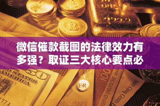北京微信催款截图的法律效力有多强？取证三大核心要点必须知道！