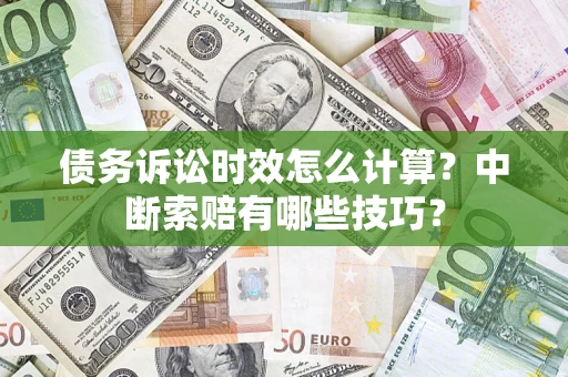 北京债务诉讼时效怎么计算？中断索赔有哪些技巧？