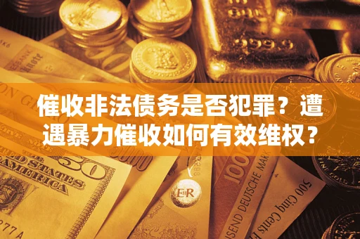 北京催收非法债务是否犯罪?遭遇暴力催收如何有效维权? 北京催收非法债务是否犯罪?遭遇暴力催收如何有效维权?