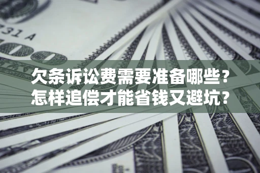 北京欠条诉讼费需要准备哪些？怎样追偿才能省钱又避坑？