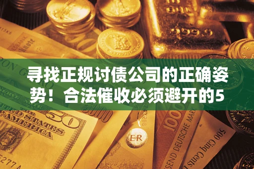 北京寻找正规讨债公司的正确姿势！合法催收必须避开的5大雷区