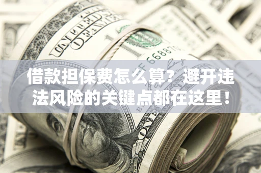 北京借款担保费怎么算？避开违法风险的关键点都在这里！