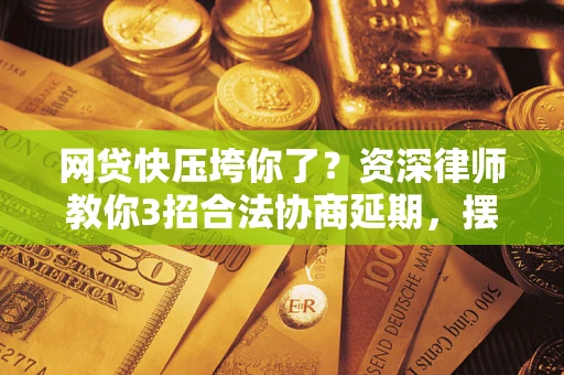 北京网贷快压垮你了？资深律师教你3招合法协商延期，摆脱暴力催收！