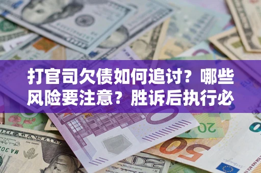 北京打官司欠债如何追讨？哪些风险要注意？胜诉后执行必看！