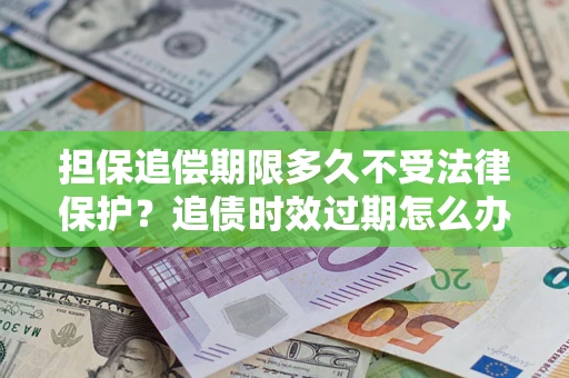 北京担保追偿期限多久不受法律保护？追债时效过期怎么办？