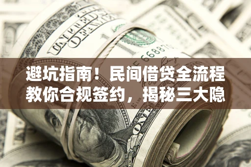 北京避坑指南！民间借贷全流程教你合规签约，揭秘三大隐形陷阱