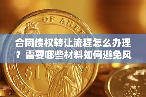 北京合同债权转让流程怎么办理？需要哪些材料如何避免风险？