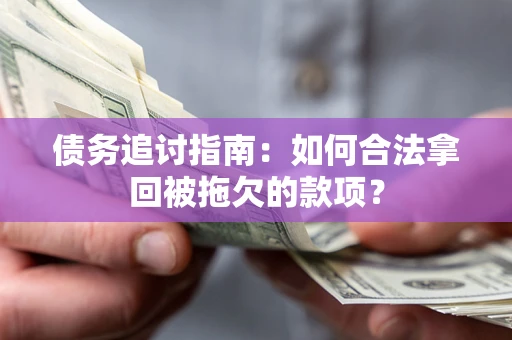 北京债务追讨指南：如何合法拿回被拖欠的款项？