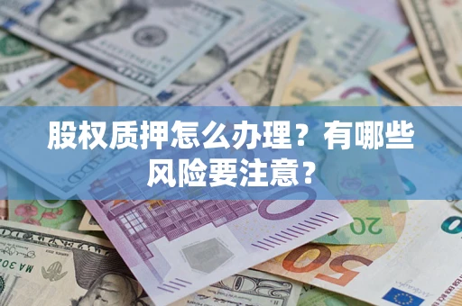 北京股权质押怎么办理？有哪些风险要注意？