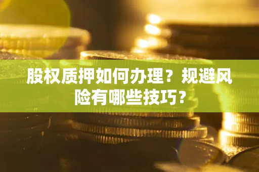 北京股权质押如何办理？规避风险有哪些技巧？