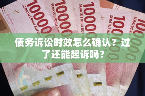 北京债务诉讼时效怎么确认？过了还能起诉吗？