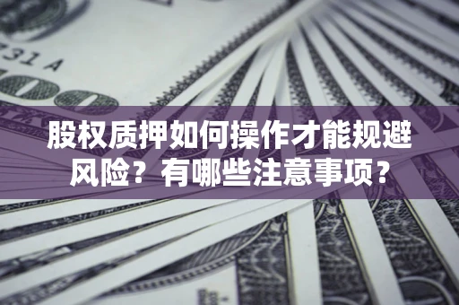 北京股权质押如何操作才能规避风险？有哪些注意事项？