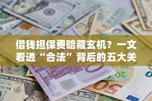 北京借钱担保费暗藏玄机？一文看透“合法”背后的五大关键陷阱