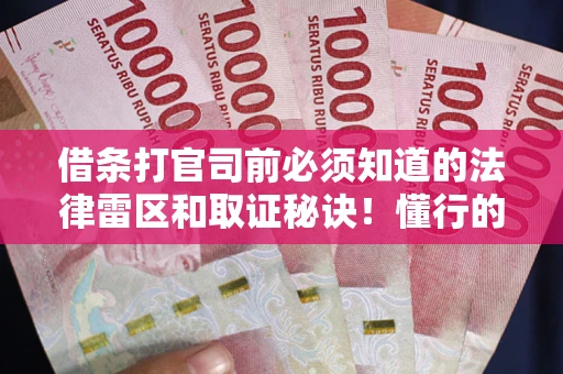 北京借条打官司前必须知道的法律雷区和取证秘诀！懂行的人已经留好这些证据