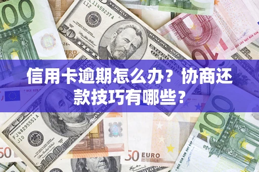 北京信用卡逾期怎么办？协商还款技巧有哪些？