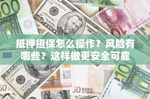 北京抵押担保怎么操作？风险有哪些？这样做更安全可靠