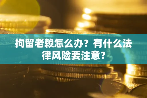 北京拘留老赖怎么办？有什么法律风险要注意？
