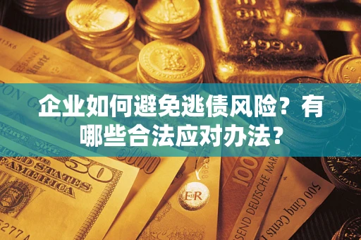北京企业如何避免逃债风险？有哪些合法应对办法？