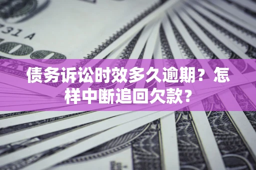 北京债务诉讼时效多久逾期？怎样中断追回欠款？