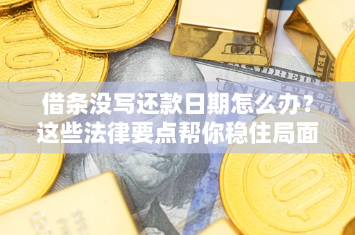 北京借条没写还款日期怎么办？这些法律要点帮你稳住局面