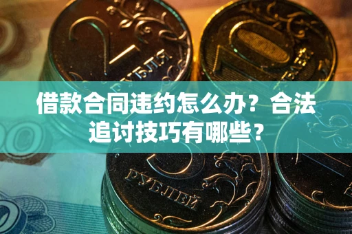 北京借款合同违约怎么办？合法追讨技巧有哪些？