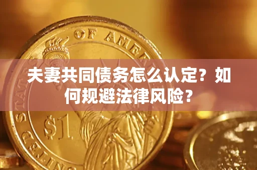 北京夫妻共同债务怎么认定？如何规避法律风险？
