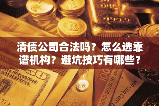 北京清债公司合法吗？怎么选靠谱机构？避坑技巧有哪些？