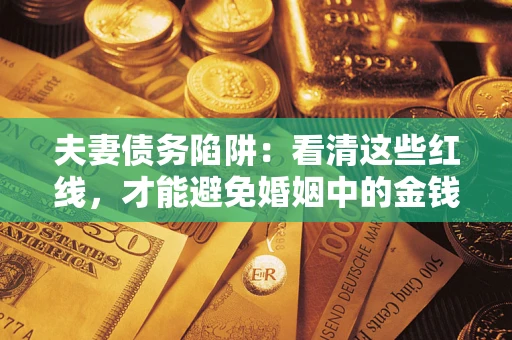 北京夫妻债务陷阱：看清这些红线，才能避免婚姻中的金钱危机
