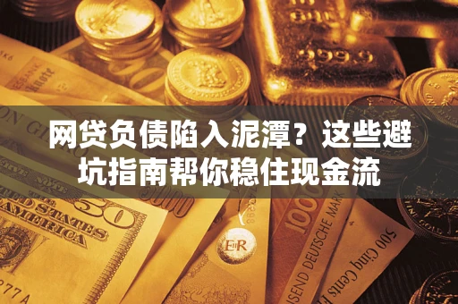 北京网贷负债陷入泥潭？这些避坑指南帮你稳住现金流