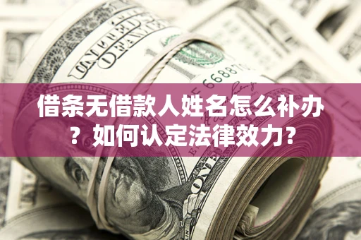 北京借条无借款人姓名怎么补办？如何认定法律效力？