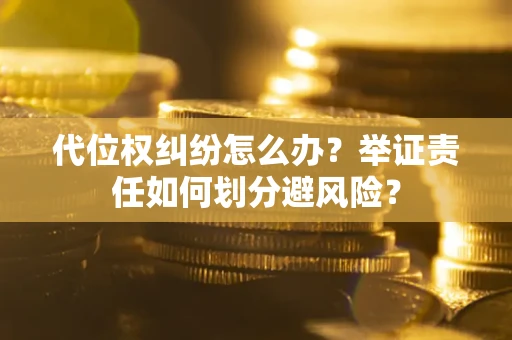 北京代位权纠纷怎么办？举证责任如何划分避风险？
