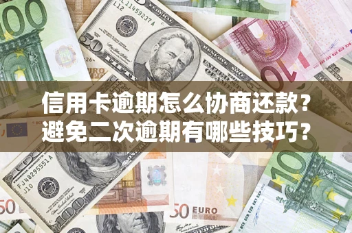 北京信用卡逾期怎么协商还款？避免二次逾期有哪些技巧？
