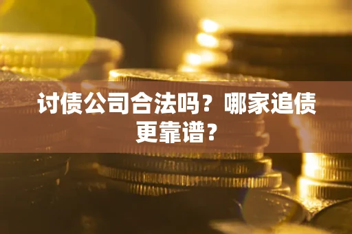 北京讨债公司合法吗？哪家追债更靠谱？