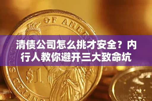 北京清债公司怎么挑才安全?内行人教你避开三大致命坑 北京清债公司怎么挑才安全?内行人教你避开三大致命坑