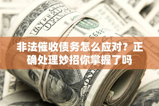 北京非法催收债务怎么应对？正确处理妙招你掌握了吗