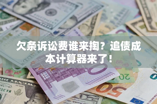 北京欠条诉讼费谁来掏？追债成本计算器来了！