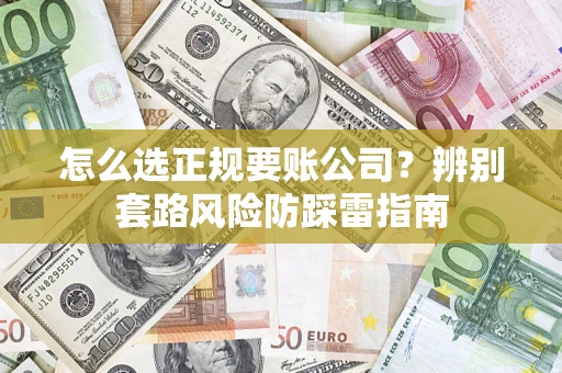 北京怎么选正规要账公司？辨别套路风险防踩雷指南