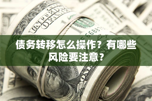 北京债务转移怎么操作？有哪些风险要注意？