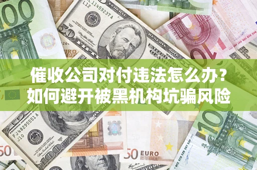 北京催收公司对付违法怎么办？如何避开被黑机构坑骗风险