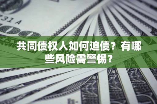 北京共同债权人如何追债？有哪些风险需警惕？
